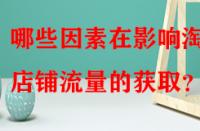 哪些因素在影響淘寶店鋪流量的獲取？