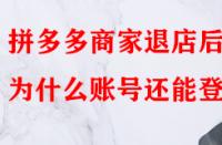 拼多多商家退店后為什么賬號還能登入？