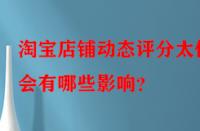 淘寶店鋪動態評分太低會有哪些影響？