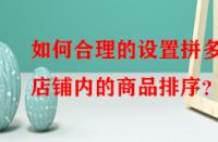如何合理的設置拼多多店鋪內的商品排序？