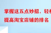 掌握這五點妙招，輕松提高淘寶店鋪的排名