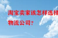 淘寶賣(mài)家該怎樣選擇物流公司？