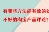 有哪些方法能有效的處理不好的淘寶產品評論？