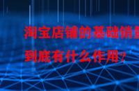 淘寶店鋪的基礎銷量到底有什么作用？