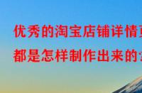 優(yōu)秀的淘寶店鋪詳情頁(yè)都是怎樣制作出來(lái)的？