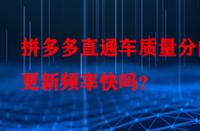 拼多多直通車質量分的更新頻率快嗎？