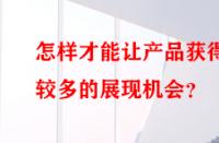 怎樣才能讓產(chǎn)品獲得較多的展現(xiàn)機(jī)會？