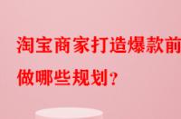 淘寶商家打造爆款前需做哪些規劃？