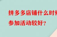 拼多多店鋪什么時候參加活動較好？