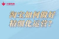 淘寶代運營公司：淘寶如何做好精細化運營？