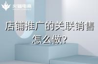 店鋪如何做好關(guān)聯(lián)銷售？需要注意什么
