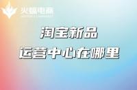 淘寶代運營：淘寶新品運營中心在哪里？權益介紹